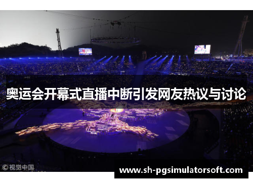 奥运会开幕式直播中断引发网友热议与讨论
