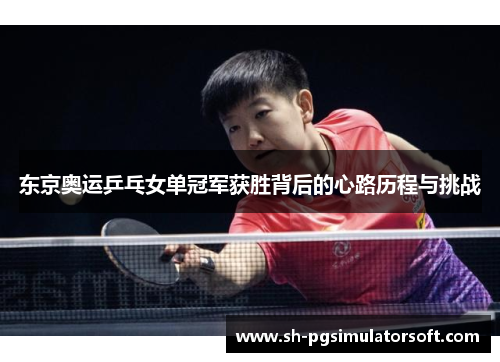 东京奥运乒乓女单冠军获胜背后的心路历程与挑战